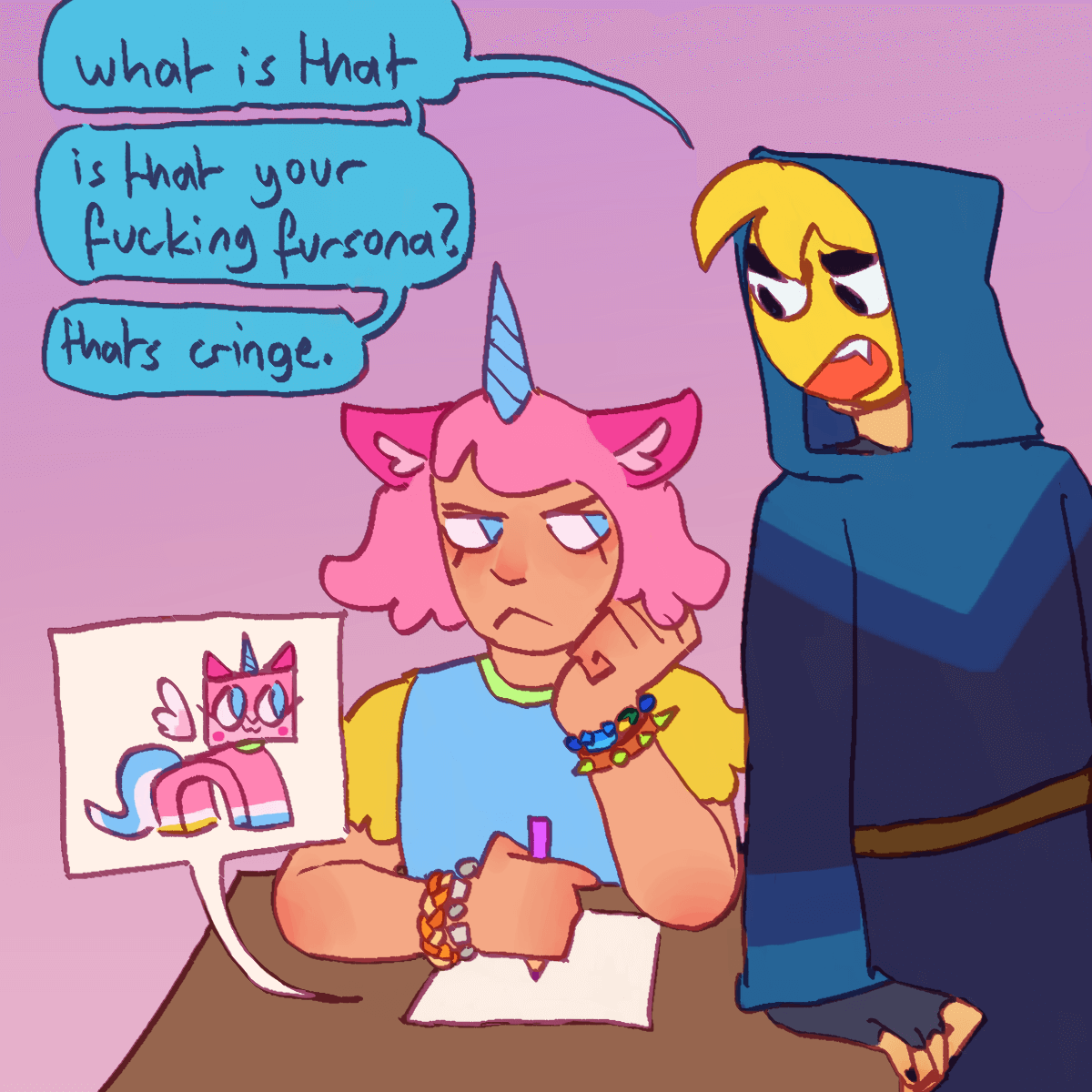 a drawing of humanized versions of princess unikitty and master frown from the
		unikitty! series. unikitty is drawing the version of herself that is seen in the show. frown says 'what is that' 'is
		that your fucking fursona?' 'that's cringe.'